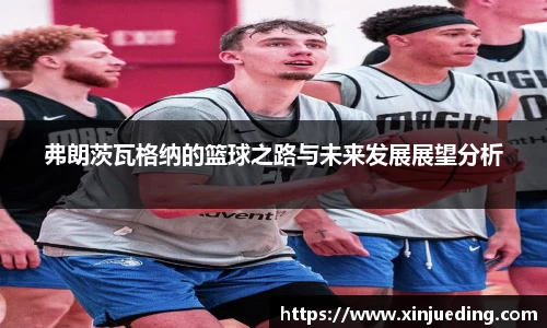 弗朗茨瓦格纳的篮球之路与未来发展展望分析