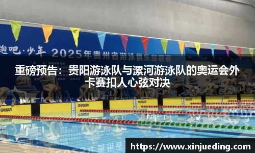 重磅预告：贵阳游泳队与漯河游泳队的奥运会外卡赛扣人心弦对决