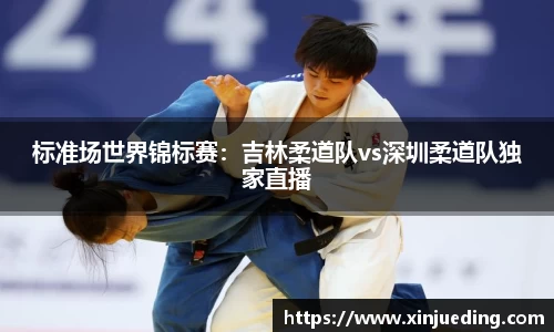 标准场世界锦标赛：吉林柔道队vs深圳柔道队独家直播